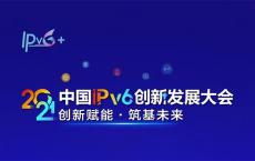 2021中国IPv6创新发展大会将于10月11日、12日举办